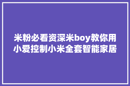 米粉必看资深米boy教你用小爱控制小米全套智能家居