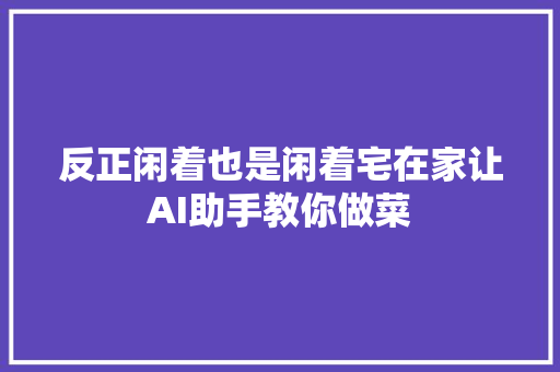 反正闲着也是闲着宅在家让AI助手教你做菜