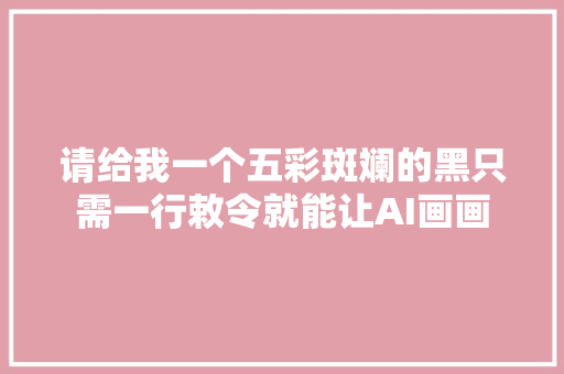 请给我一个五彩斑斓的黑只需一行敕令就能让AI画画