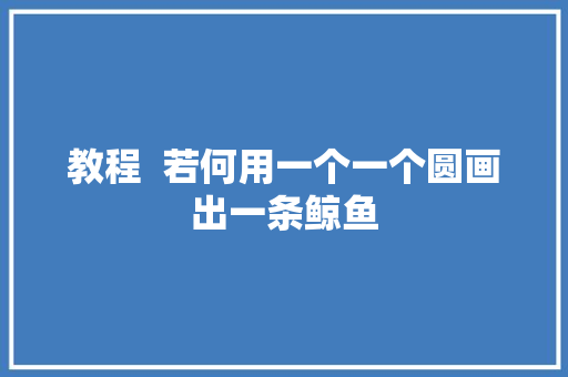 教程  若何用一个一个圆画出一条鲸鱼