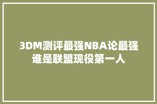 3DM测评最强NBA论最强谁是联盟现役第一人