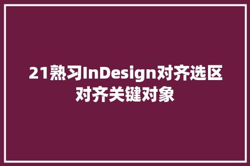 21熟习InDesign对齐选区对齐关键对象