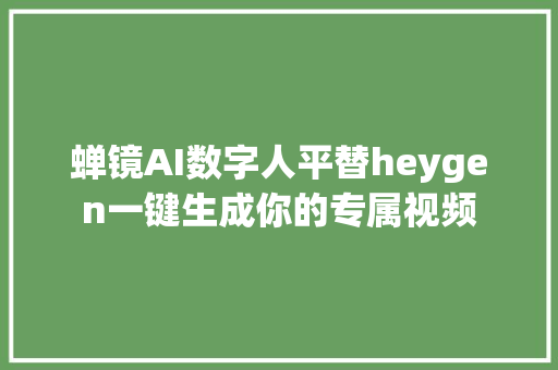 蝉镜AI数字人平替heygen一键生成你的专属视频