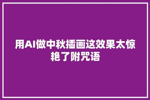 用AI做中秋插画这效果太惊艳了附咒语