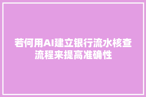 若何用AI建立银行流水核查流程来提高准确性