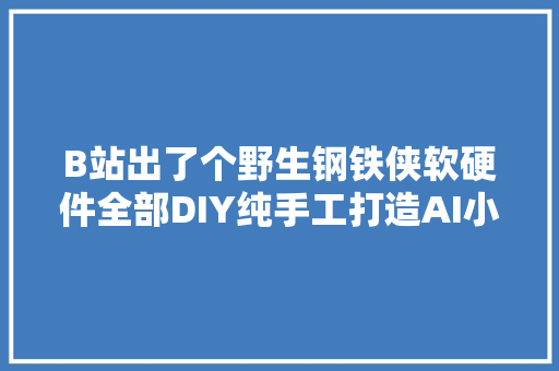 B站出了个野生钢铁侠软硬件全部DIY纯手工打造AI小电视