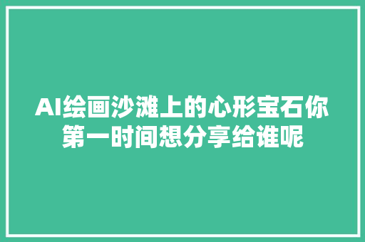 AI绘画沙滩上的心形宝石你第一时间想分享给谁呢