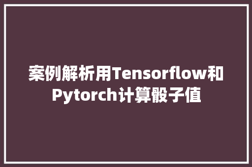 案例解析用Tensorflow和Pytorch计算骰子值