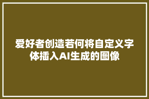 爱好者创造若何将自定义字体插入AI生成的图像