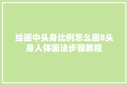 绘画中头身比例怎么画8头身人体画法步骤教程