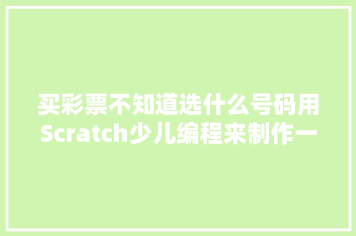 买彩票不知道选什么号码用Scratch少儿编程来制作一个选号机吧