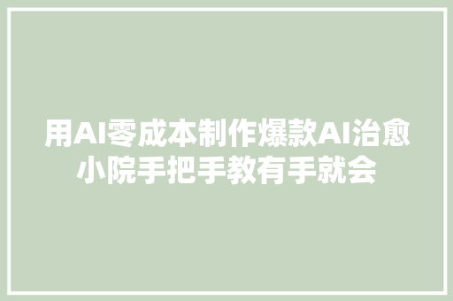 用AI零成本制作爆款AI治愈小院手把手教有手就会