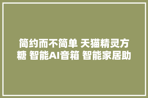 简约而不简单 天猫精灵方糖 智能AI音箱 智能家居助手 深度测评