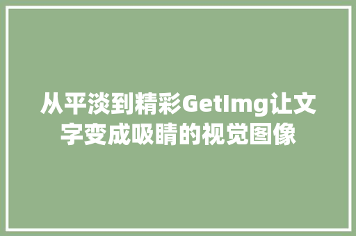 从平淡到精彩GetImg让文字变成吸睛的视觉图像