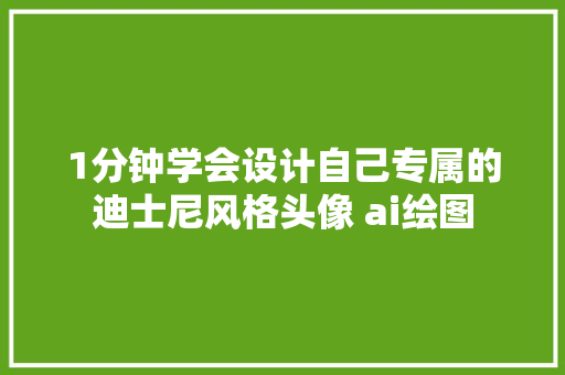 1分钟学会设计自己专属的迪士尼风格头像 ai绘图