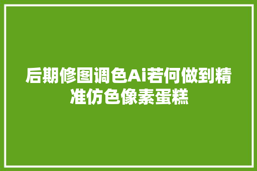 后期修图调色Ai若何做到精准仿色像素蛋糕