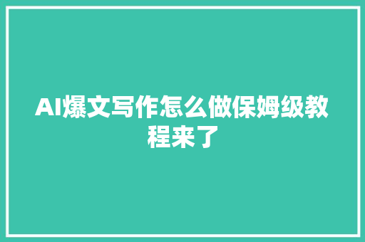 AI爆文写作怎么做保姆级教程来了