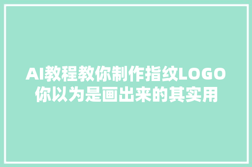 AI教程教你制作指纹LOGO你以为是画出来的其实用