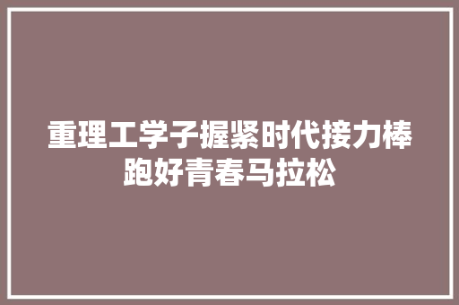 重理工学子握紧时代接力棒跑好青春马拉松