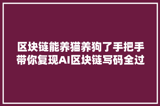 区块链能养猫养狗了手把手带你复现AI区块链写码全过程附代码