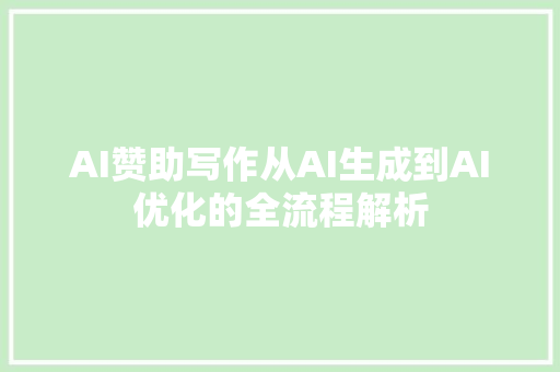 AI赞助写作从AI生成到AI优化的全流程解析