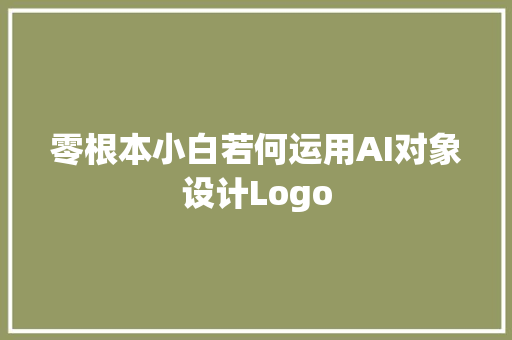 零根本小白若何运用AI对象设计Logo