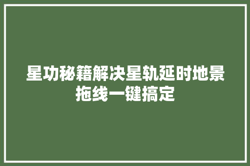 星功秘籍解决星轨延时地景拖线一键搞定