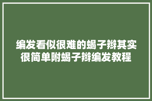 编发看似很难的蝎子辫其实很简单附蝎子辫编发教程