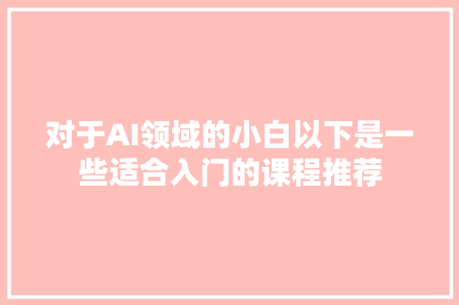 对于AI领域的小白以下是一些适合入门的课程推荐