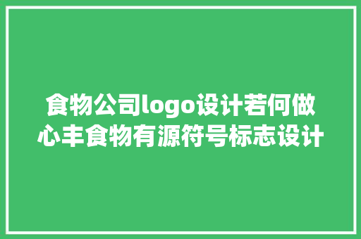 食物公司logo设计若何做心丰食物有源符号标志设计