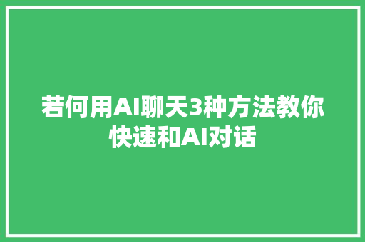 若何用AI聊天3种方法教你快速和AI对话