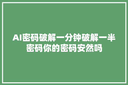 AI密码破解一分钟破解一半密码你的密码安然吗