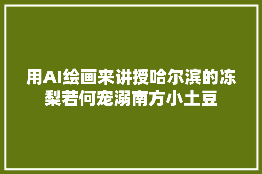 用AI绘画来讲授哈尔滨的冻梨若何宠溺南方小土豆