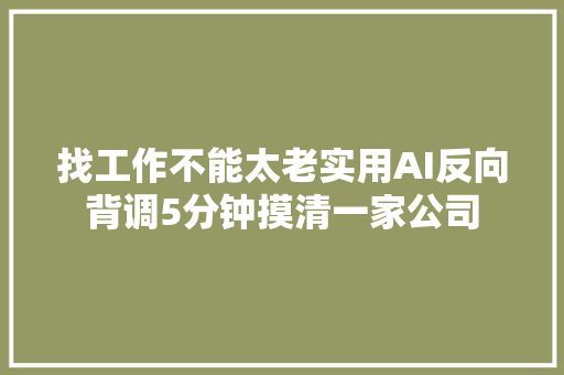 找工作不能太老实用AI反向背调5分钟摸清一家公司