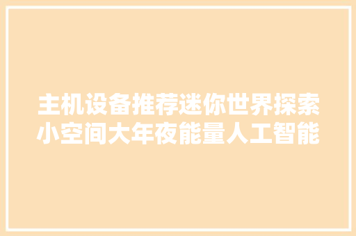 主机设备推荐迷你世界探索小空间大年夜能量人工智能武器