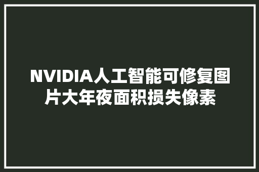 NVIDIA人工智能可修复图片大年夜面积损失像素