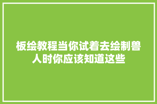 板绘教程当你试着去绘制兽人时你应该知道这些