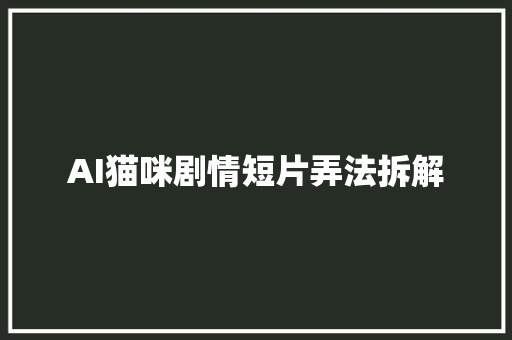 AI猫咪剧情短片弄法拆解