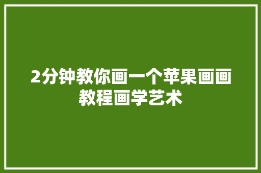 2分钟教你画一个苹果画画教程画学艺术