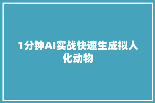 1分钟AI实战快速生成拟人化动物