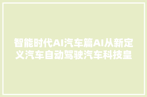 智能时代AI汽车篇AI从新定义汽车自动驾驶汽车科技皇冠