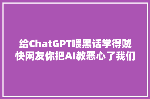 给ChatGPT喂黑话学得贼快网友你把AI教恶心了我们还怎么玩