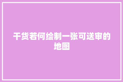 干货若何绘制一张可送审的地图