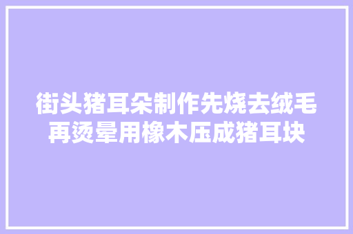 街头猪耳朵制作先烧去绒毛再烫晕用橡木压成猪耳块