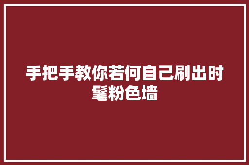 手把手教你若何自己刷出时髦粉色墙