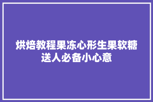 烘焙教程果冻心形生果软糖送人必备小心意