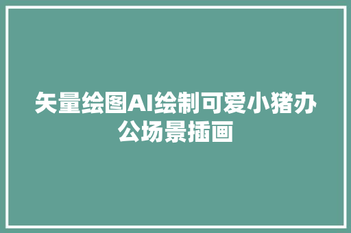 矢量绘图AI绘制可爱小猪办公场景插画