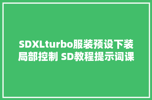 SDXLturbo服装预设下装局部控制 SD教程提示词课 热点