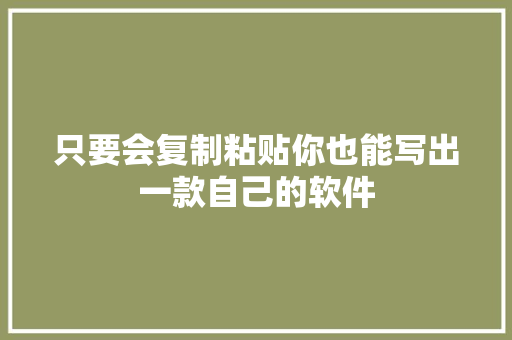 只要会复制粘贴你也能写出一款自己的软件