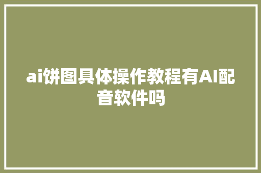 ai饼图具体操作教程有AI配音软件吗